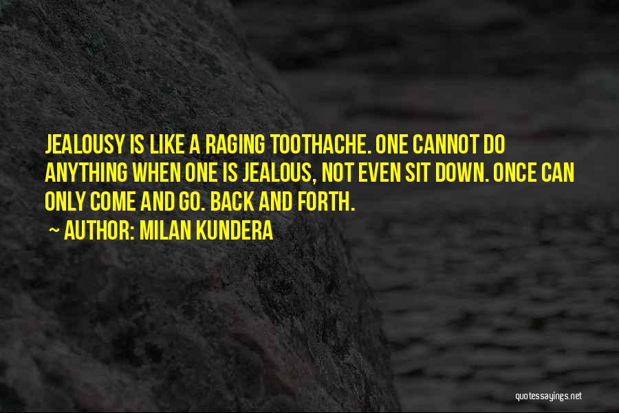 Milan Kundera Quotes: Jealousy Is Like A Raging Toothache. One Cannot Do Anything When One Is Jealous, Not Even Sit Down. Once Can