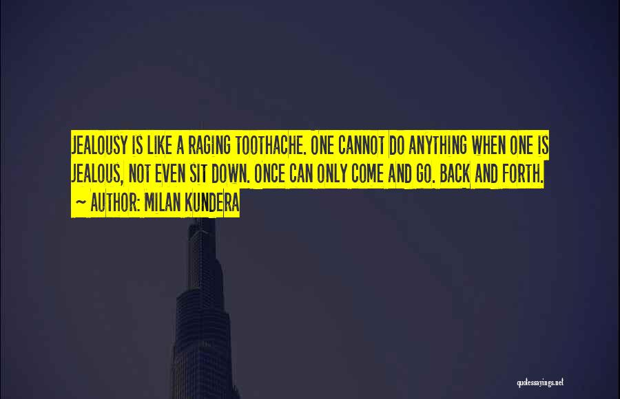 Milan Kundera Quotes: Jealousy Is Like A Raging Toothache. One Cannot Do Anything When One Is Jealous, Not Even Sit Down. Once Can