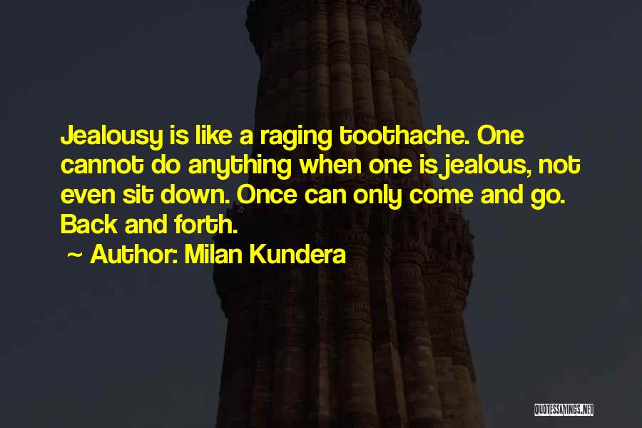 Milan Kundera Quotes: Jealousy Is Like A Raging Toothache. One Cannot Do Anything When One Is Jealous, Not Even Sit Down. Once Can