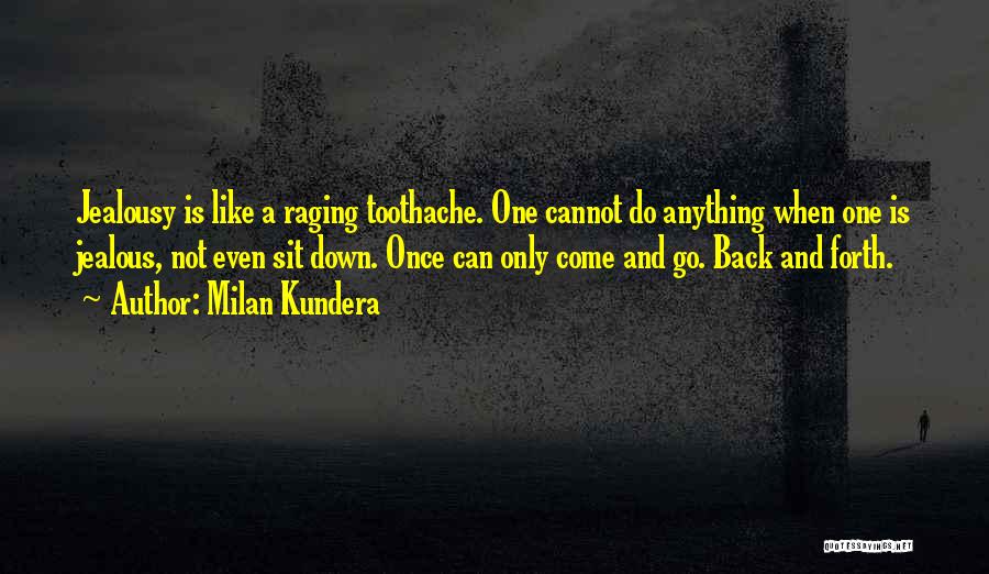 Milan Kundera Quotes: Jealousy Is Like A Raging Toothache. One Cannot Do Anything When One Is Jealous, Not Even Sit Down. Once Can