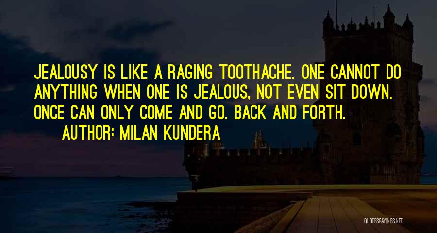 Milan Kundera Quotes: Jealousy Is Like A Raging Toothache. One Cannot Do Anything When One Is Jealous, Not Even Sit Down. Once Can