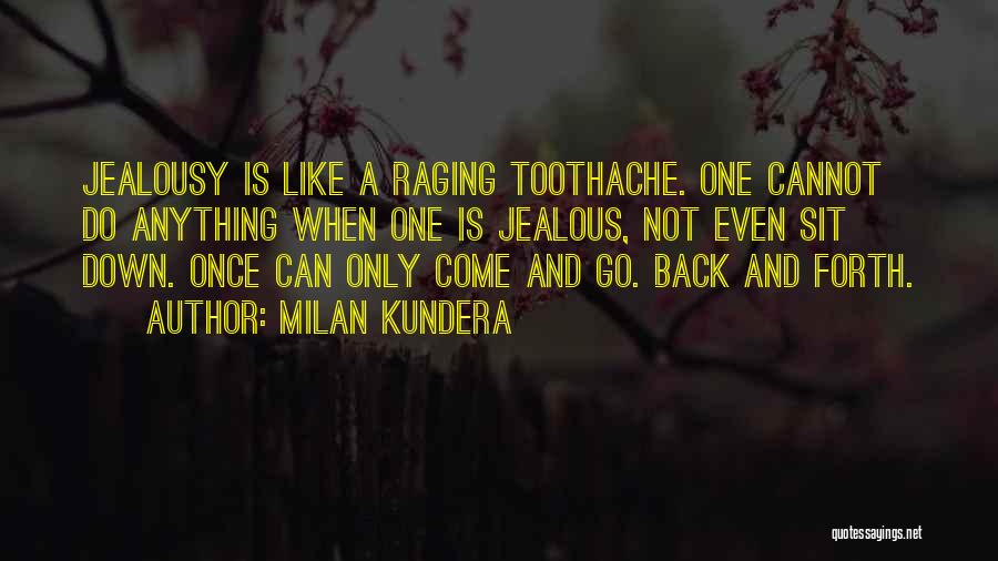 Milan Kundera Quotes: Jealousy Is Like A Raging Toothache. One Cannot Do Anything When One Is Jealous, Not Even Sit Down. Once Can