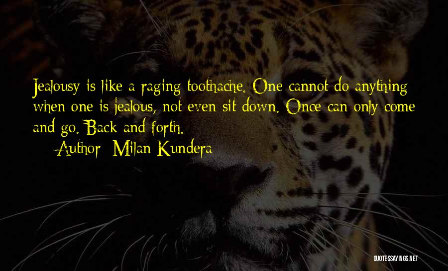 Milan Kundera Quotes: Jealousy Is Like A Raging Toothache. One Cannot Do Anything When One Is Jealous, Not Even Sit Down. Once Can