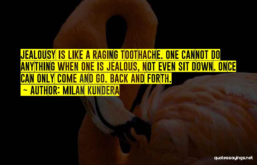 Milan Kundera Quotes: Jealousy Is Like A Raging Toothache. One Cannot Do Anything When One Is Jealous, Not Even Sit Down. Once Can