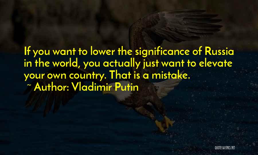 Vladimir Putin Quotes: If You Want To Lower The Significance Of Russia In The World, You Actually Just Want To Elevate Your Own