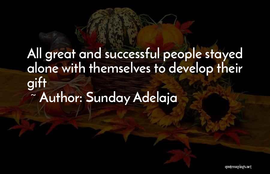 Sunday Adelaja Quotes: All Great And Successful People Stayed Alone With Themselves To Develop Their Gift