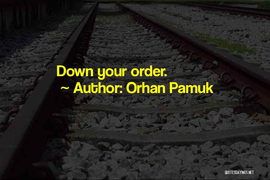 Orhan Pamuk Quotes: Down Your Order.