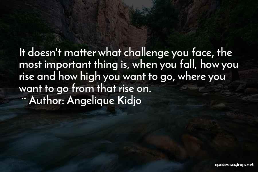 Angelique Kidjo Quotes: It Doesn't Matter What Challenge You Face, The Most Important Thing Is, When You Fall, How You Rise And How