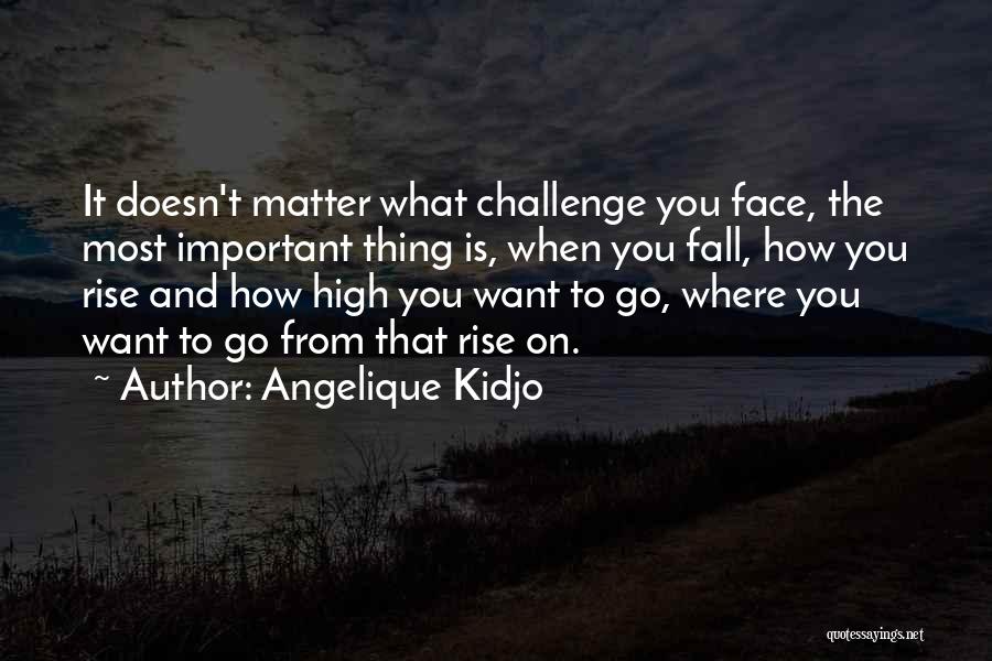 Angelique Kidjo Quotes: It Doesn't Matter What Challenge You Face, The Most Important Thing Is, When You Fall, How You Rise And How