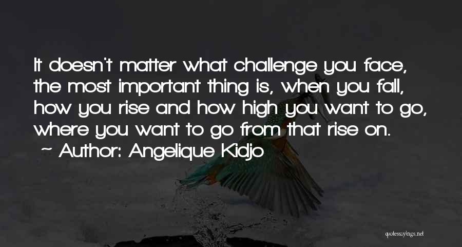 Angelique Kidjo Quotes: It Doesn't Matter What Challenge You Face, The Most Important Thing Is, When You Fall, How You Rise And How