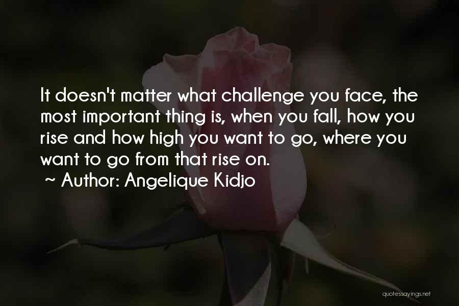 Angelique Kidjo Quotes: It Doesn't Matter What Challenge You Face, The Most Important Thing Is, When You Fall, How You Rise And How