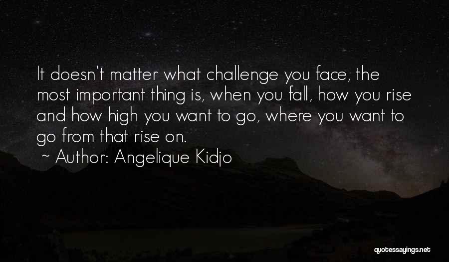 Angelique Kidjo Quotes: It Doesn't Matter What Challenge You Face, The Most Important Thing Is, When You Fall, How You Rise And How