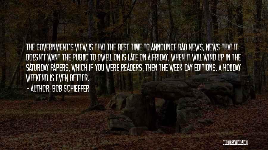 Bob Schieffer Quotes: The Government's View Is That The Best Time To Announce Bad News, News That It Doesn't Want The Public To