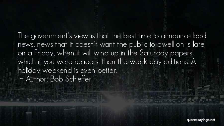 Bob Schieffer Quotes: The Government's View Is That The Best Time To Announce Bad News, News That It Doesn't Want The Public To