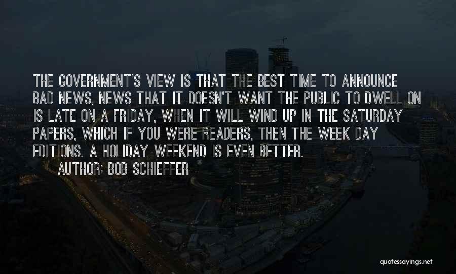 Bob Schieffer Quotes: The Government's View Is That The Best Time To Announce Bad News, News That It Doesn't Want The Public To