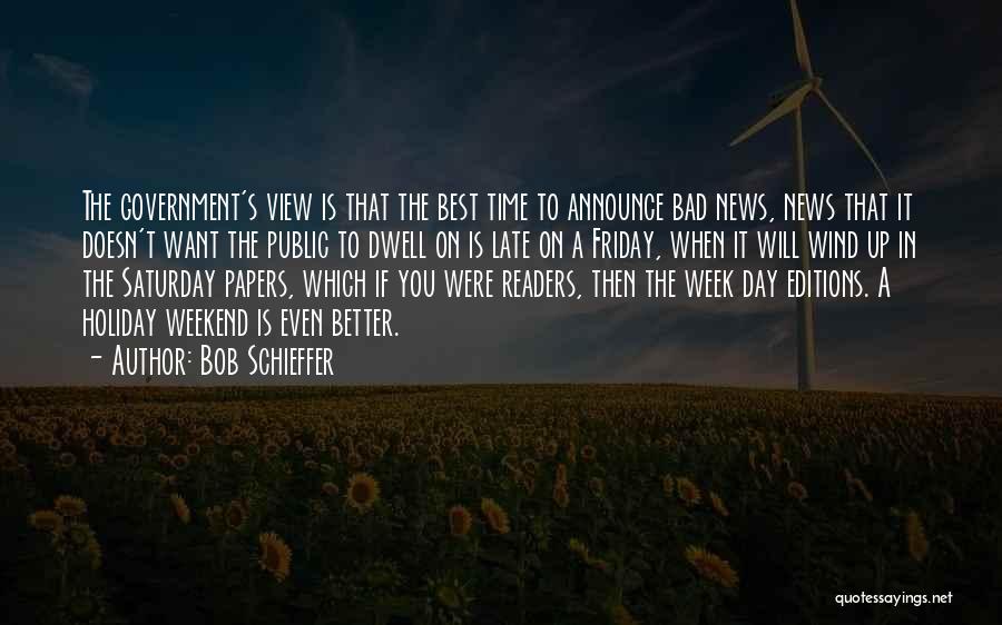 Bob Schieffer Quotes: The Government's View Is That The Best Time To Announce Bad News, News That It Doesn't Want The Public To