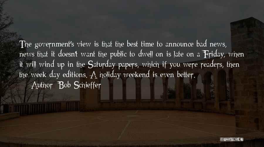 Bob Schieffer Quotes: The Government's View Is That The Best Time To Announce Bad News, News That It Doesn't Want The Public To