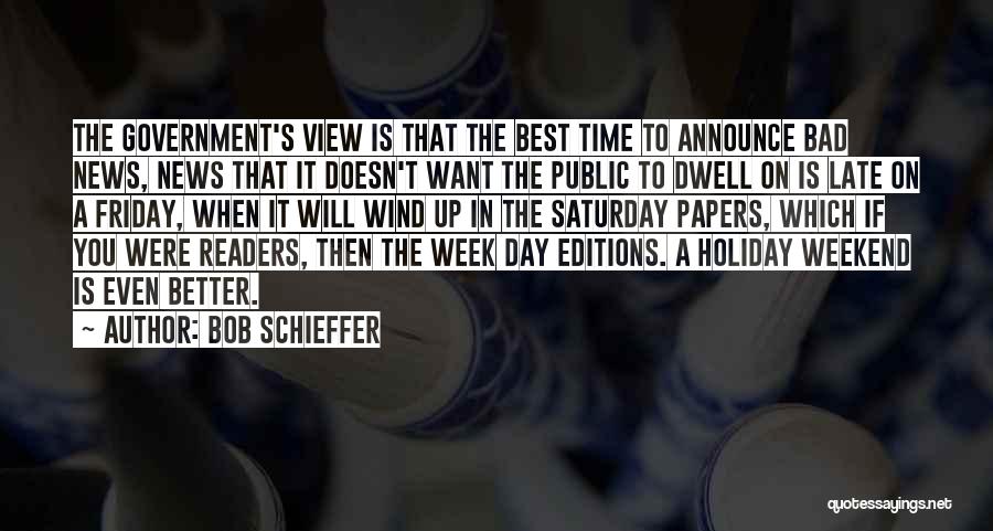 Bob Schieffer Quotes: The Government's View Is That The Best Time To Announce Bad News, News That It Doesn't Want The Public To