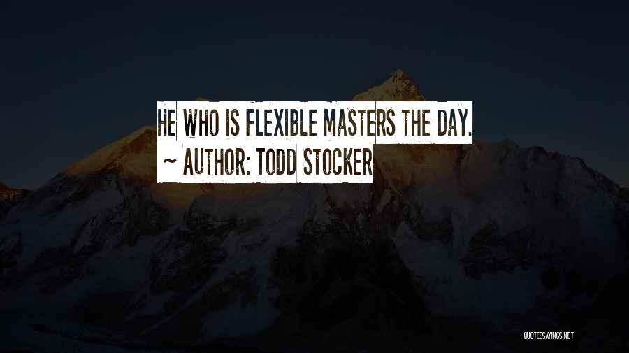 Todd Stocker Quotes: He Who Is Flexible Masters The Day.