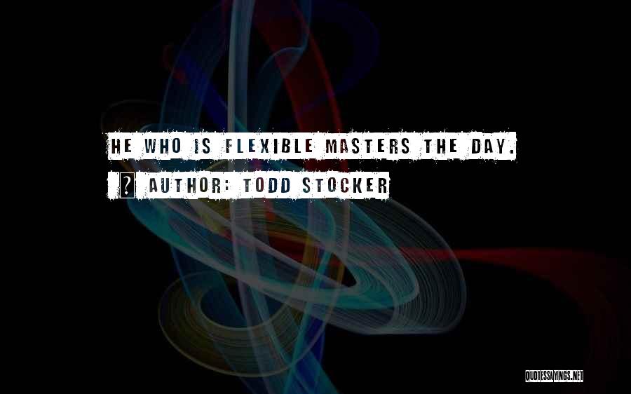 Todd Stocker Quotes: He Who Is Flexible Masters The Day.