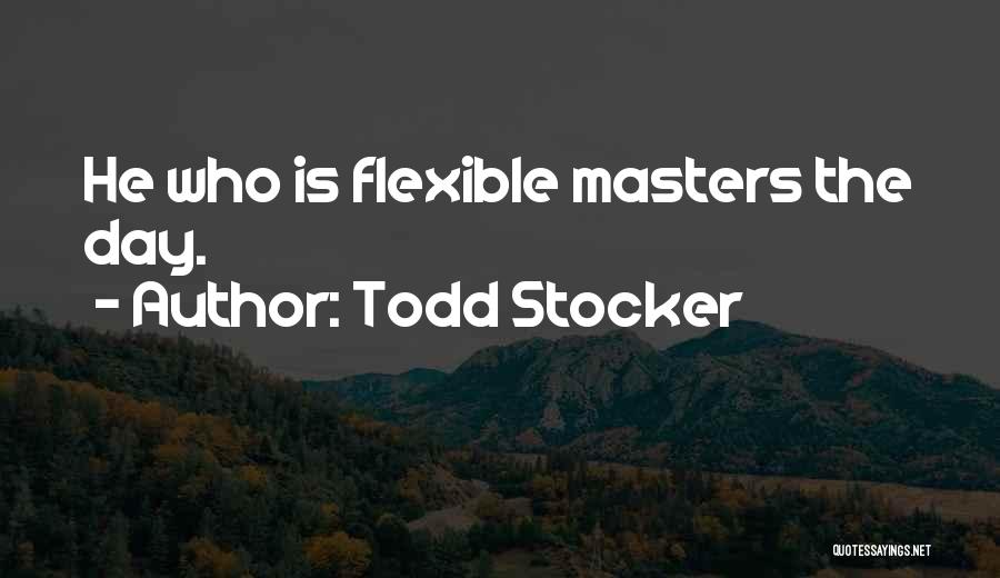 Todd Stocker Quotes: He Who Is Flexible Masters The Day.