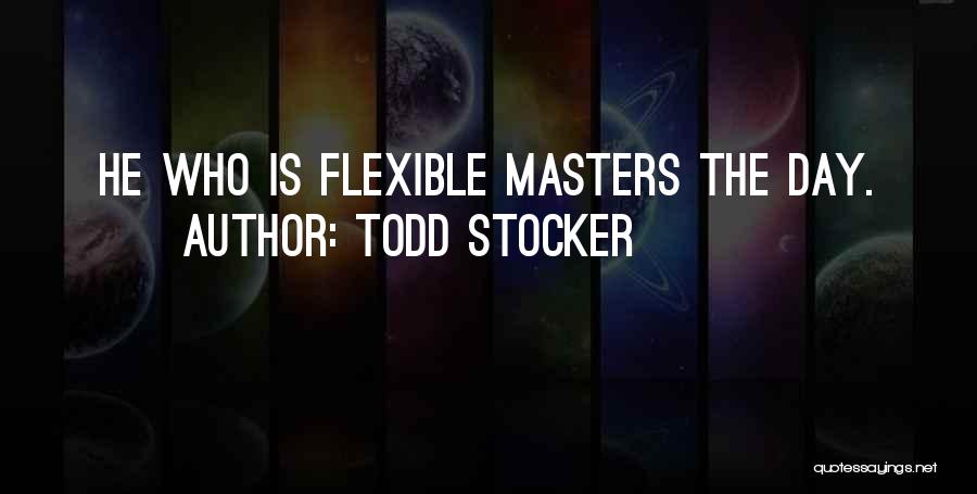 Todd Stocker Quotes: He Who Is Flexible Masters The Day.
