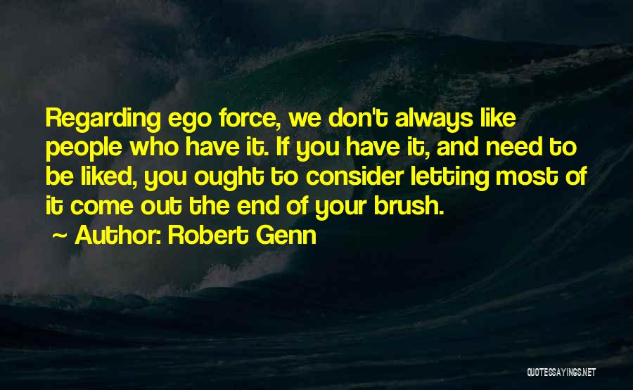 Robert Genn Quotes: Regarding Ego Force, We Don't Always Like People Who Have It. If You Have It, And Need To Be Liked,