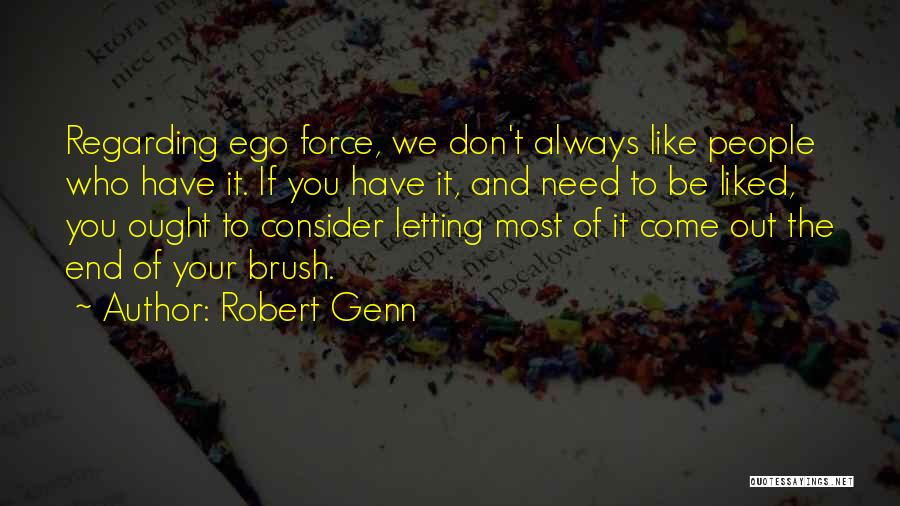 Robert Genn Quotes: Regarding Ego Force, We Don't Always Like People Who Have It. If You Have It, And Need To Be Liked,