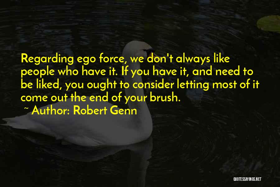 Robert Genn Quotes: Regarding Ego Force, We Don't Always Like People Who Have It. If You Have It, And Need To Be Liked,