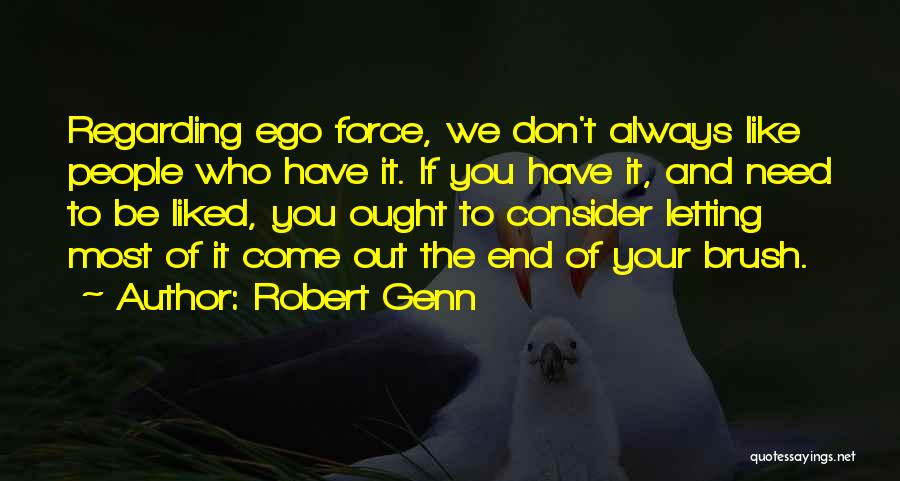 Robert Genn Quotes: Regarding Ego Force, We Don't Always Like People Who Have It. If You Have It, And Need To Be Liked,