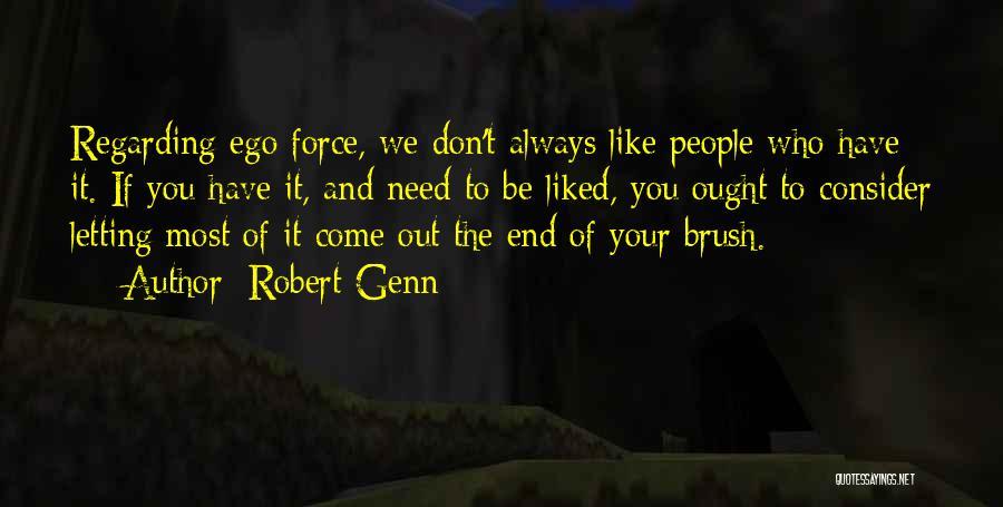 Robert Genn Quotes: Regarding Ego Force, We Don't Always Like People Who Have It. If You Have It, And Need To Be Liked,