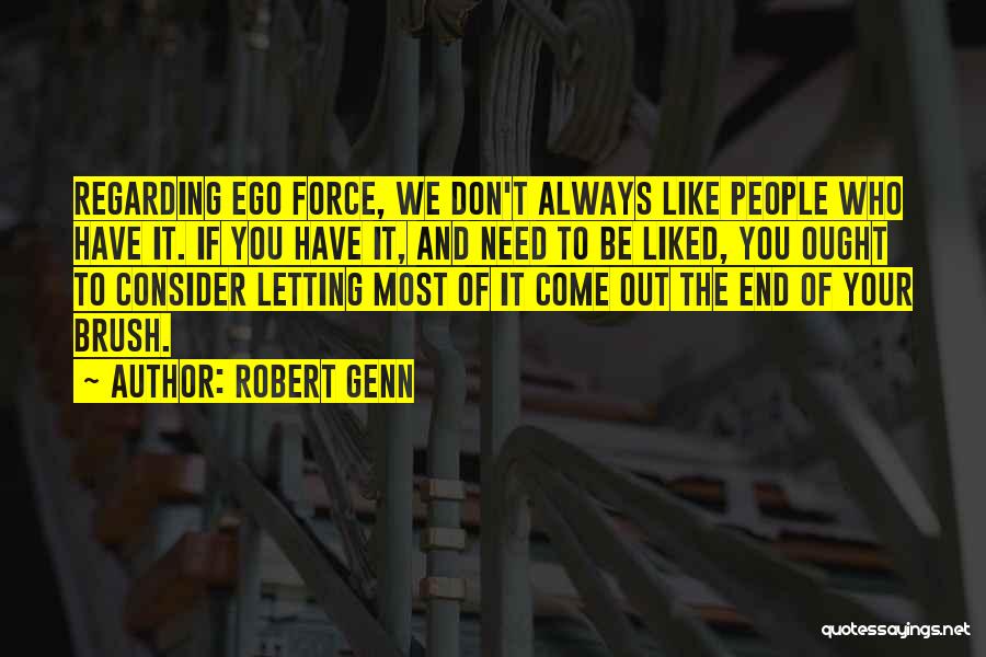 Robert Genn Quotes: Regarding Ego Force, We Don't Always Like People Who Have It. If You Have It, And Need To Be Liked,