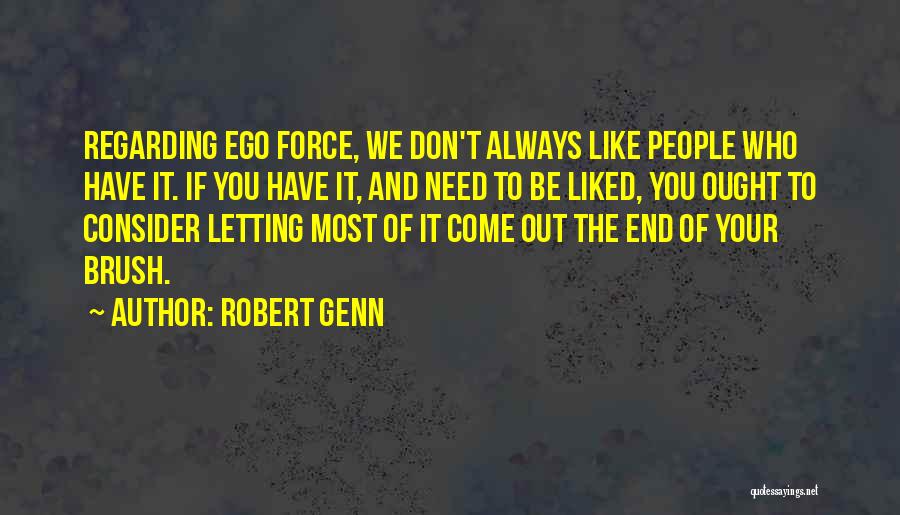 Robert Genn Quotes: Regarding Ego Force, We Don't Always Like People Who Have It. If You Have It, And Need To Be Liked,