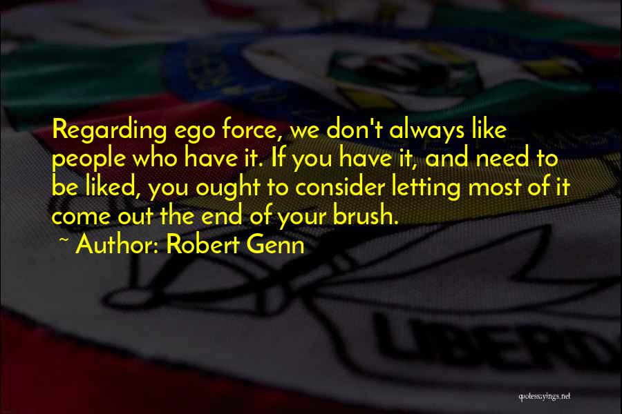 Robert Genn Quotes: Regarding Ego Force, We Don't Always Like People Who Have It. If You Have It, And Need To Be Liked,