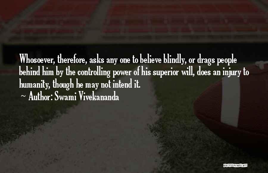 Swami Vivekananda Quotes: Whosoever, Therefore, Asks Any One To Believe Blindly, Or Drags People Behind Him By The Controlling Power Of His Superior