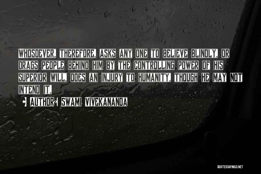 Swami Vivekananda Quotes: Whosoever, Therefore, Asks Any One To Believe Blindly, Or Drags People Behind Him By The Controlling Power Of His Superior