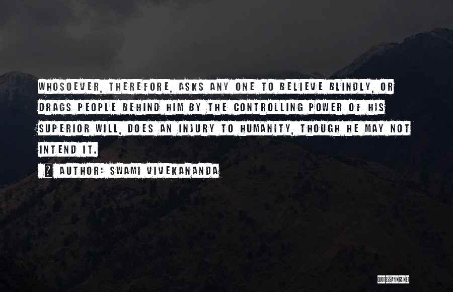 Swami Vivekananda Quotes: Whosoever, Therefore, Asks Any One To Believe Blindly, Or Drags People Behind Him By The Controlling Power Of His Superior