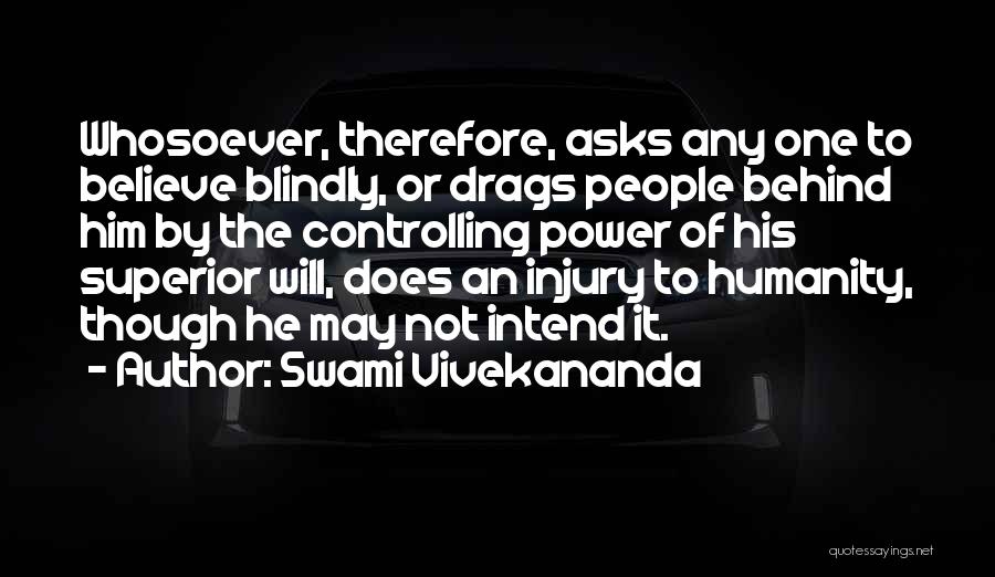 Swami Vivekananda Quotes: Whosoever, Therefore, Asks Any One To Believe Blindly, Or Drags People Behind Him By The Controlling Power Of His Superior