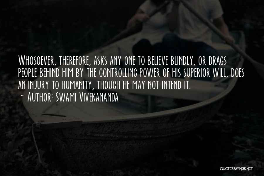 Swami Vivekananda Quotes: Whosoever, Therefore, Asks Any One To Believe Blindly, Or Drags People Behind Him By The Controlling Power Of His Superior