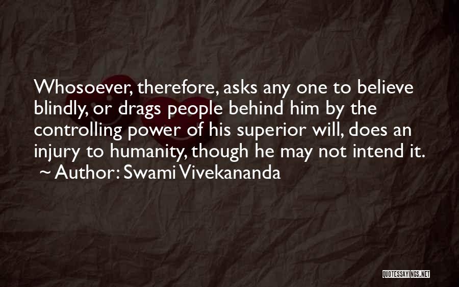 Swami Vivekananda Quotes: Whosoever, Therefore, Asks Any One To Believe Blindly, Or Drags People Behind Him By The Controlling Power Of His Superior