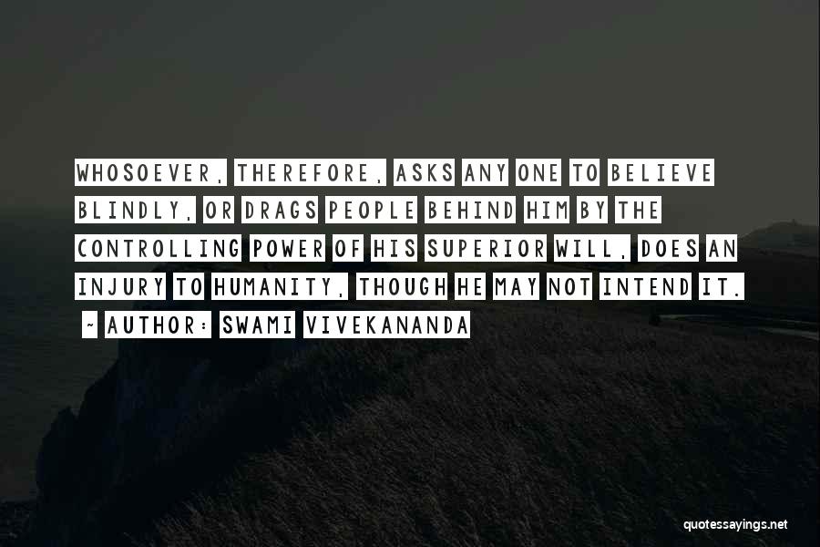 Swami Vivekananda Quotes: Whosoever, Therefore, Asks Any One To Believe Blindly, Or Drags People Behind Him By The Controlling Power Of His Superior