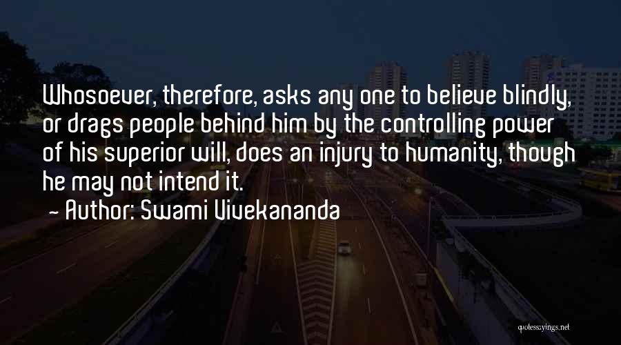 Swami Vivekananda Quotes: Whosoever, Therefore, Asks Any One To Believe Blindly, Or Drags People Behind Him By The Controlling Power Of His Superior