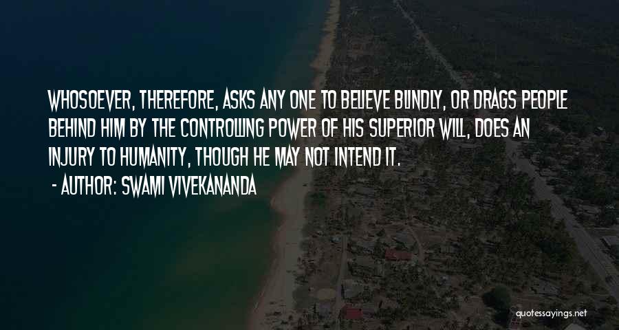 Swami Vivekananda Quotes: Whosoever, Therefore, Asks Any One To Believe Blindly, Or Drags People Behind Him By The Controlling Power Of His Superior