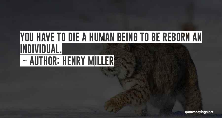 Henry Miller Quotes: You Have To Die A Human Being To Be Reborn An Individual.