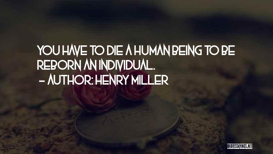 Henry Miller Quotes: You Have To Die A Human Being To Be Reborn An Individual.