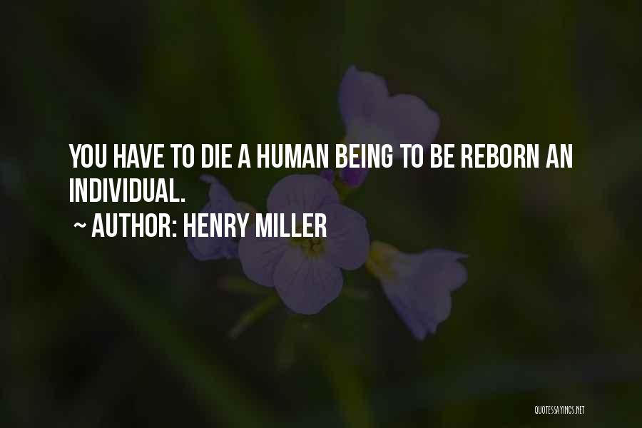 Henry Miller Quotes: You Have To Die A Human Being To Be Reborn An Individual.