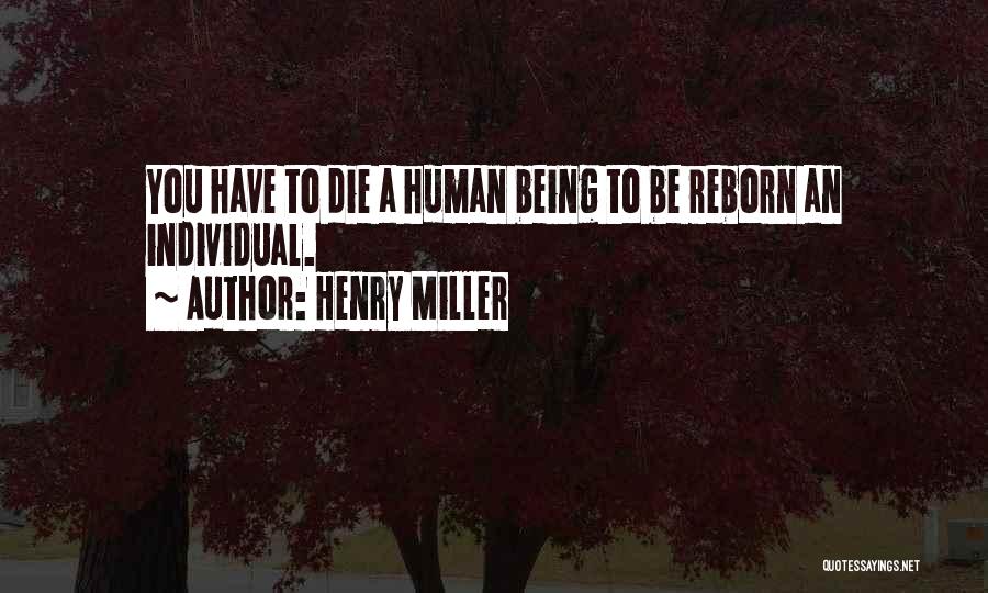 Henry Miller Quotes: You Have To Die A Human Being To Be Reborn An Individual.