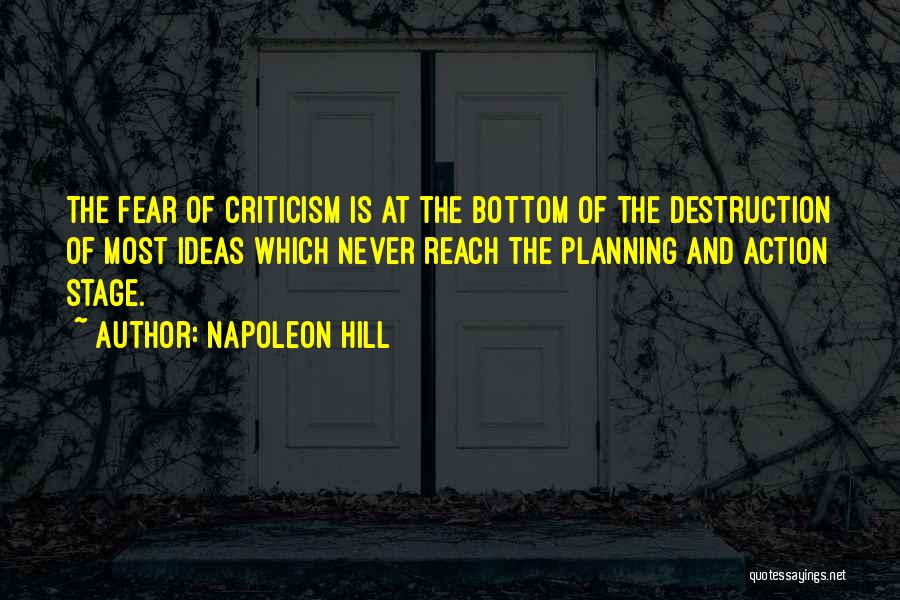 Napoleon Hill Quotes: The Fear Of Criticism Is At The Bottom Of The Destruction Of Most Ideas Which Never Reach The Planning And