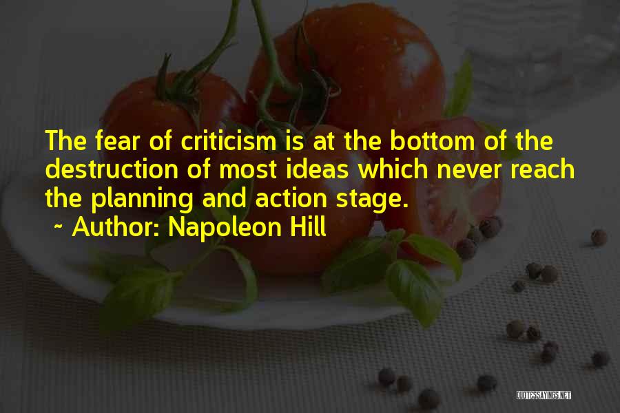 Napoleon Hill Quotes: The Fear Of Criticism Is At The Bottom Of The Destruction Of Most Ideas Which Never Reach The Planning And