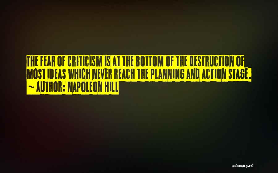 Napoleon Hill Quotes: The Fear Of Criticism Is At The Bottom Of The Destruction Of Most Ideas Which Never Reach The Planning And